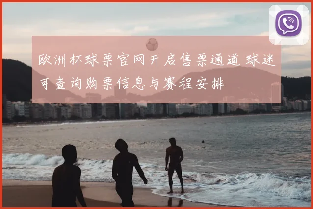 欧洲杯球票官网开启售票通道 球迷可查询购票信息与赛程安排