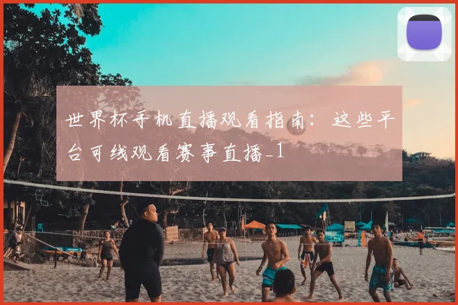 世界杯手机直播观看指南：这些平台可线观看赛事直播_1