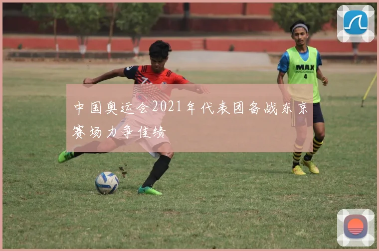 中国奥运会2021年代表团备战东京赛场力争佳绩