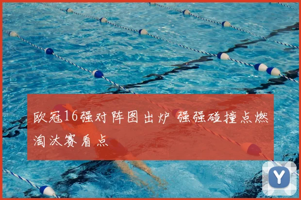 欧冠16强对阵图出炉 强强碰撞点燃淘汰赛看点