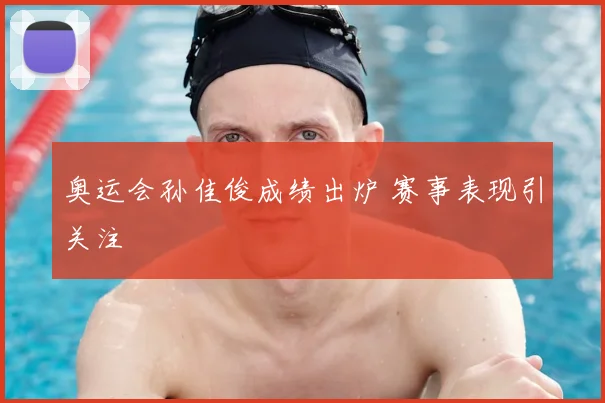 奥运会孙佳俊成绩出炉 赛事表现引关注