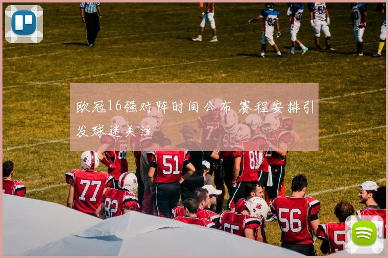 欧冠16强对阵时间公布 赛程安排引发球迷关注