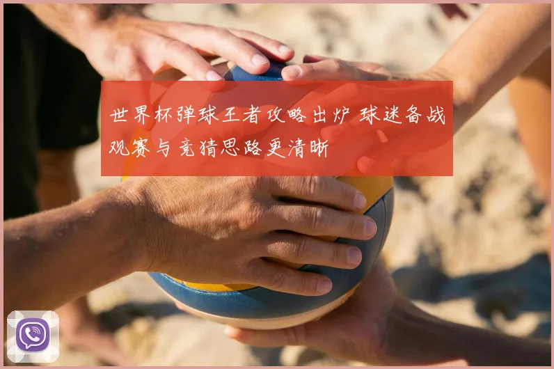 世界杯弹球王者攻略出炉 球迷备战观赛与竞猜思路更清晰