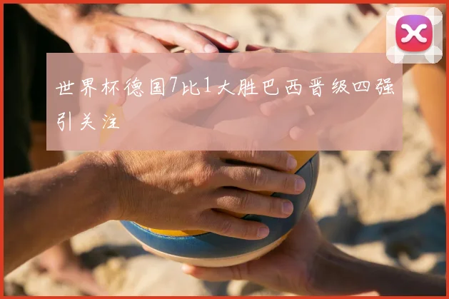 世界杯德国7比1大胜巴西晋级四强引关注