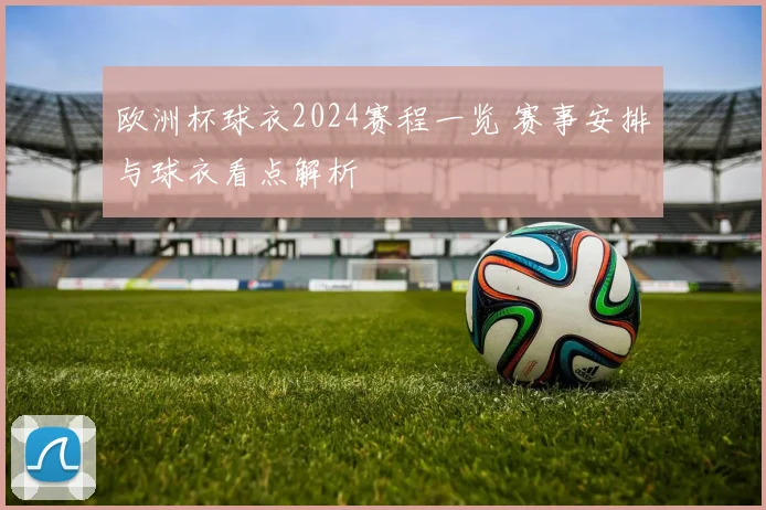 欧洲杯球衣2024赛程一览 赛事安排与球衣看点解析