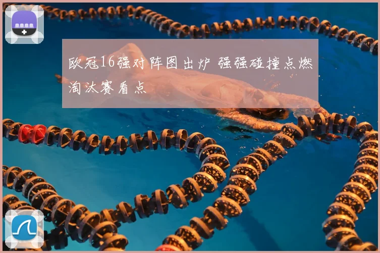 欧冠16强对阵图出炉 强强碰撞点燃淘汰赛看点