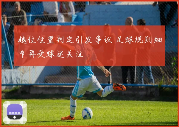 越位位置判定引发争议 足球规则细节再受球迷关注