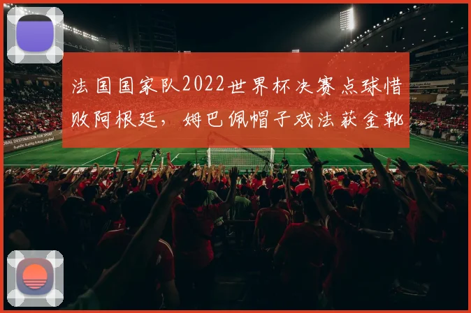 法国国家队2022世界杯决赛点球惜败阿根廷，姆巴佩帽子戏法获金靴