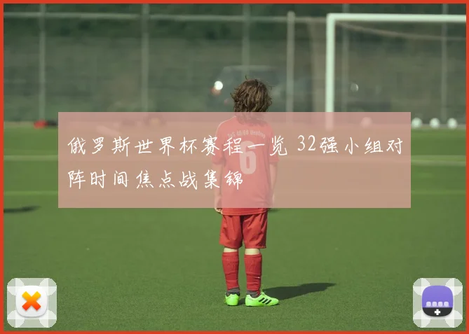 俄罗斯世界杯赛程一览 32强小组对阵时间焦点战集锦