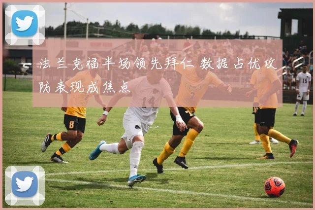法兰克福半场领先拜仁 数据占优攻防表现成焦点