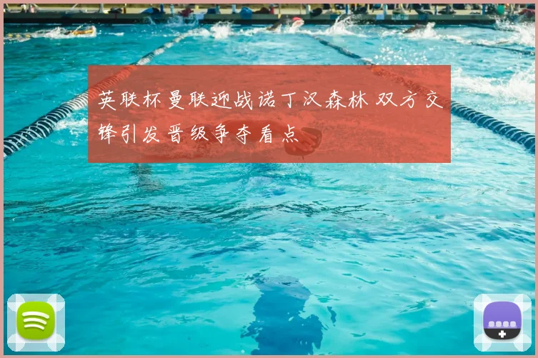 英联杯曼联迎战诺丁汉森林 双方交锋引发晋级争夺看点