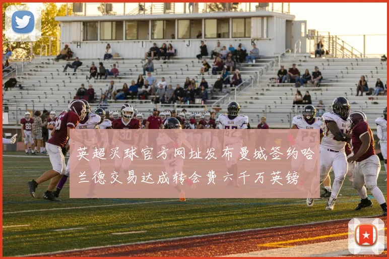 英超买球官方网址发布曼城签约哈兰德交易达成转会费六千万英镑