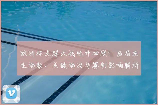 欧洲杯点球大战统计回顾：历届发生场数、关键场次与赛制影响解析