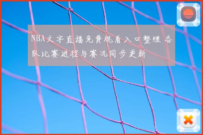 NBA文字直播免费观看入口整理 各队比赛进程与赛况同步更新
