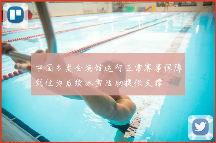中国冬奥会场馆运行正常赛事保障到位为后续冰雪活动提供支撑