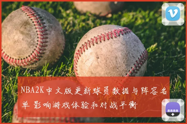 NBA2K中文版更新球员数据与阵容名单 影响游戏体验和对战平衡