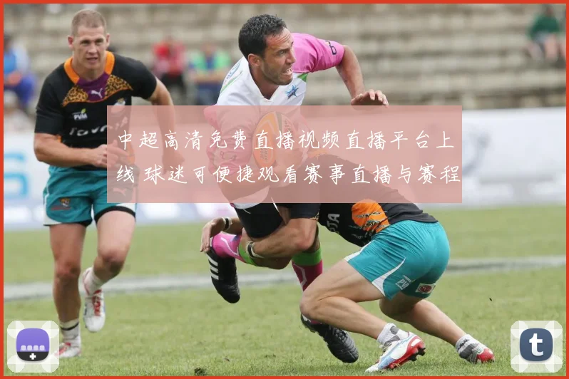 中超高清免费直播视频直播平台上线 球迷可便捷观看赛事直播与赛程资讯