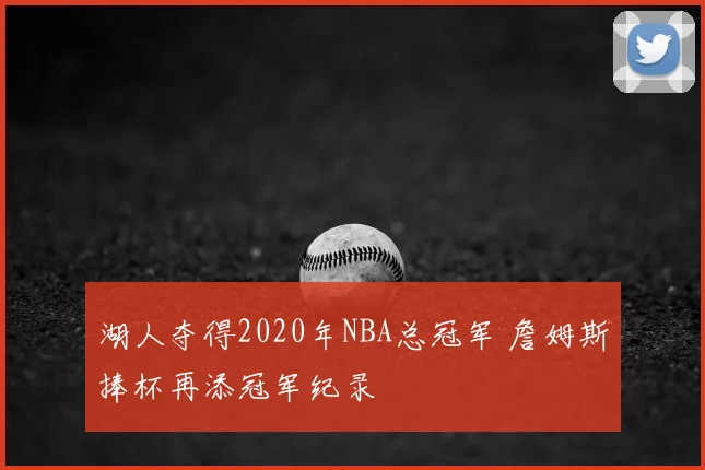 湖人夺得2020年NBA总冠军 詹姆斯捧杯再添冠军纪录