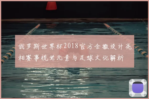俄罗斯世界杯2018官方会徽设计亮相赛事视觉元素与足球文化解析