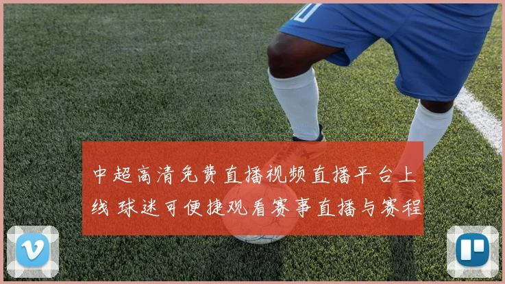 中超高清免费直播视频直播平台上线 球迷可便捷观看赛事直播与赛程资讯
