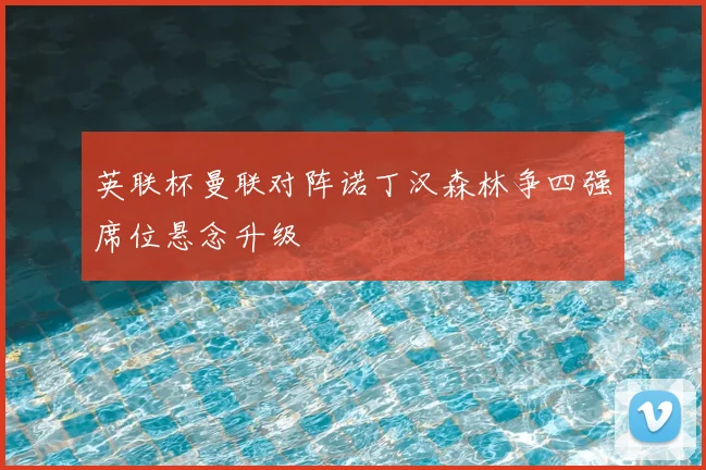 英联杯曼联对阵诺丁汉森林争四强席位悬念升级