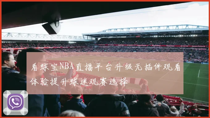 看球宝NBA直播平台升级无插件观看体验提升球迷观赛选择