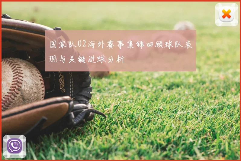 国家队02海外赛事集锦回顾球队表现与关键进球分析