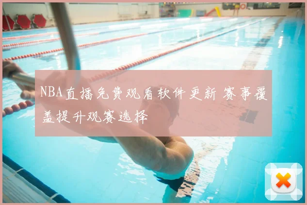NBA直播免费观看软件更新 赛事覆盖提升观赛选择