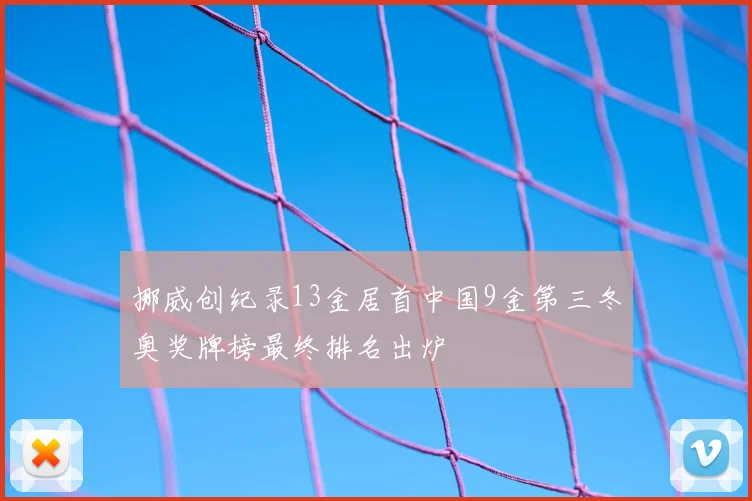 挪威创纪录13金居首中国9金第三冬奥奖牌榜最终排名出炉