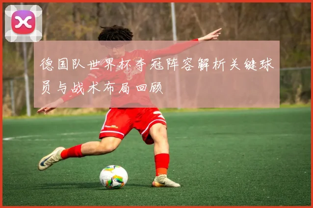 德国队世界杯夺冠阵容解析关键球员与战术布局回顾
