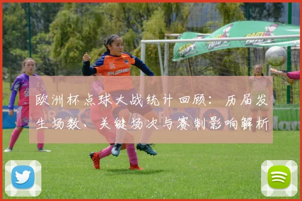 欧洲杯点球大战统计回顾：历届发生场数、关键场次与赛制影响解析