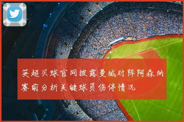 英超买球官网披露曼城对阵阿森纳赛前分析关键球员伤停情况