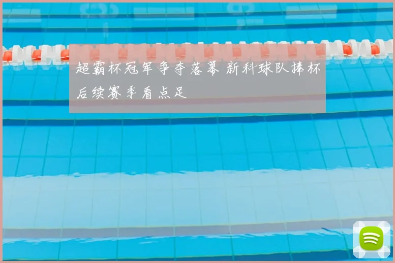 超霸杯冠军争夺落幕 新科球队捧杯后续赛季看点足