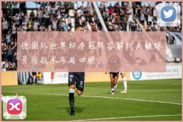 德国队世界杯夺冠阵容解析关键球员与战术布局回顾