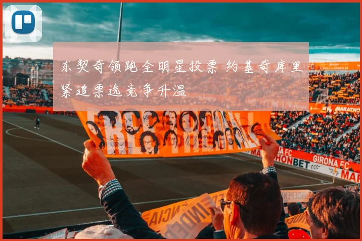 东契奇领跑全明星投票 约基奇库里紧追票选竞争升温
