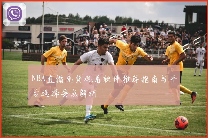 NBA直播免费观看软件推荐指南与平台选择要点解析