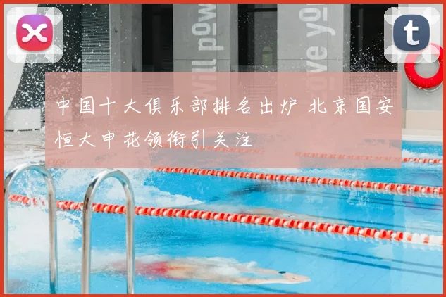 中国十大俱乐部排名出炉 北京国安恒大申花领衔引关注