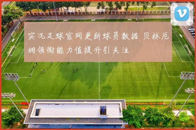 实况足球官网更新球员数据 贝林厄姆领衔能力值提升引关注