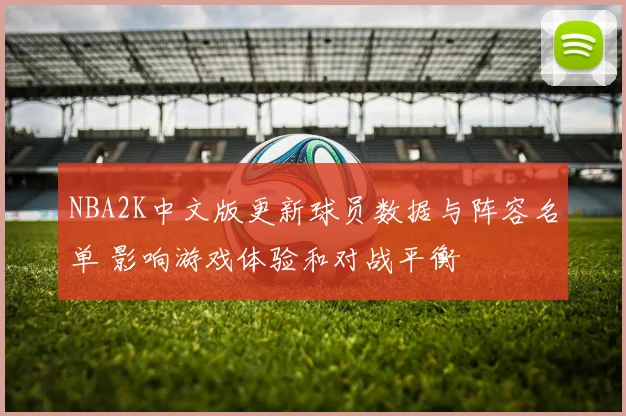 NBA2K中文版更新球员数据与阵容名单 影响游戏体验和对战平衡