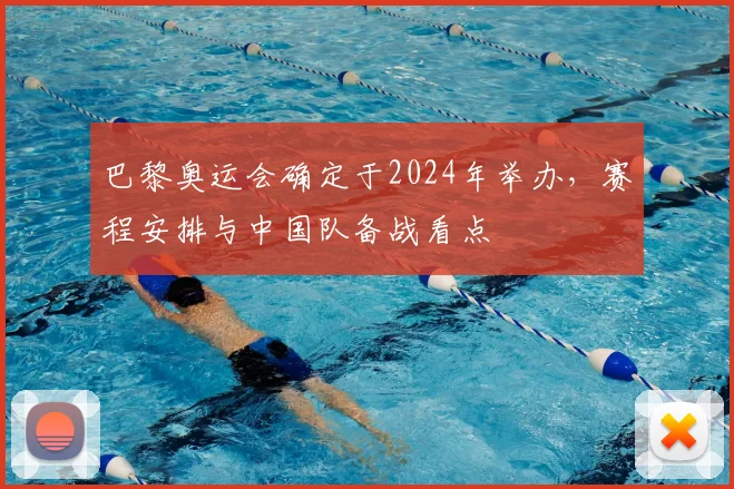 巴黎奥运会确定于2024年举办，赛程安排与中国队备战看点