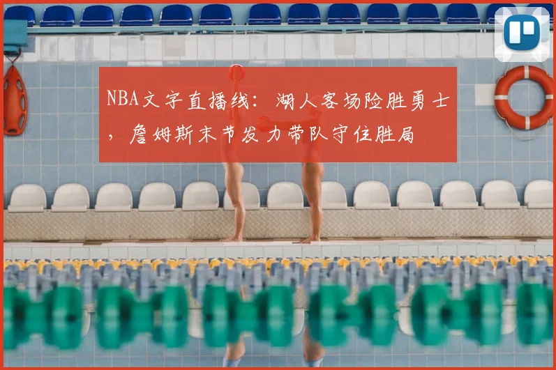 NBA文字直播线：湖人客场险胜勇士，詹姆斯末节发力带队守住胜局