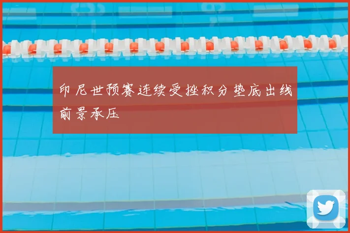 印尼世预赛连续受挫积分垫底出线前景承压