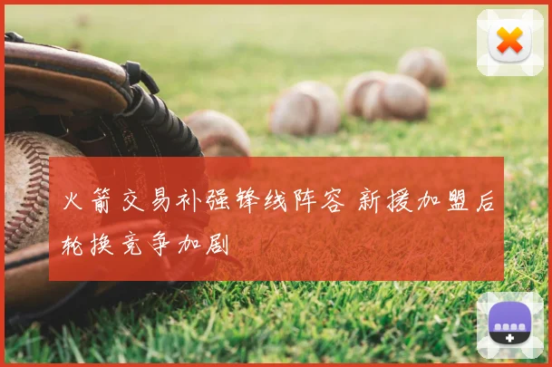 火箭交易补强锋线阵容 新援加盟后轮换竞争加剧