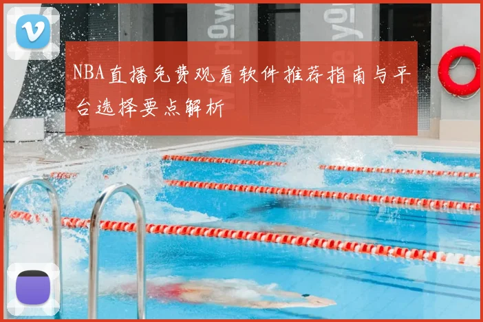 NBA直播免费观看软件推荐指南与平台选择要点解析